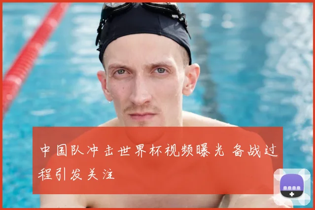 中国队冲击世界杯视频曝光 备战过程引发关注