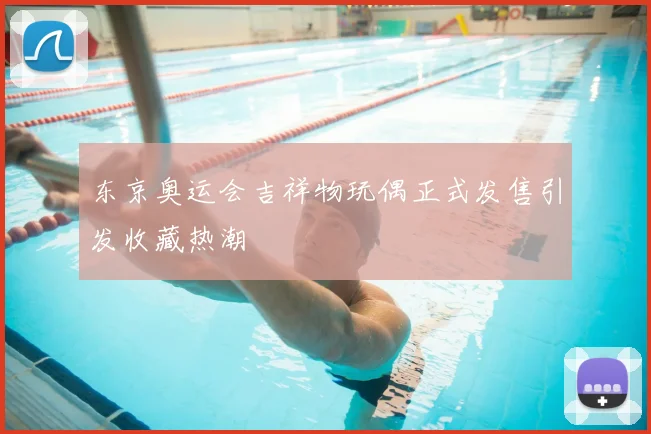 东京奥运会吉祥物玩偶正式发售引发收藏热潮