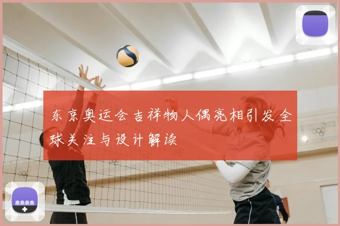 东京奥运会吉祥物人偶亮相引发全球关注与设计解读