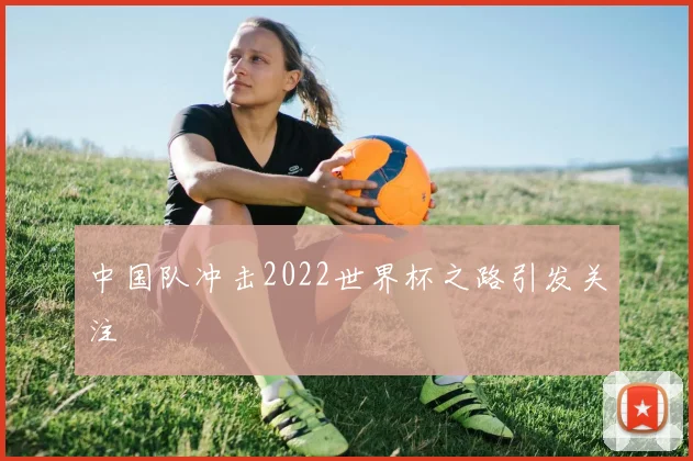 中国队冲击2022世界杯之路引发关注