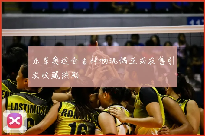 东京奥运会吉祥物玩偶正式发售引发收藏热潮