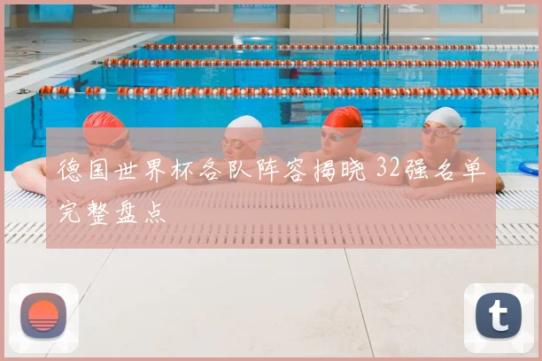 德国世界杯各队阵容揭晓 32强名单完整盘点