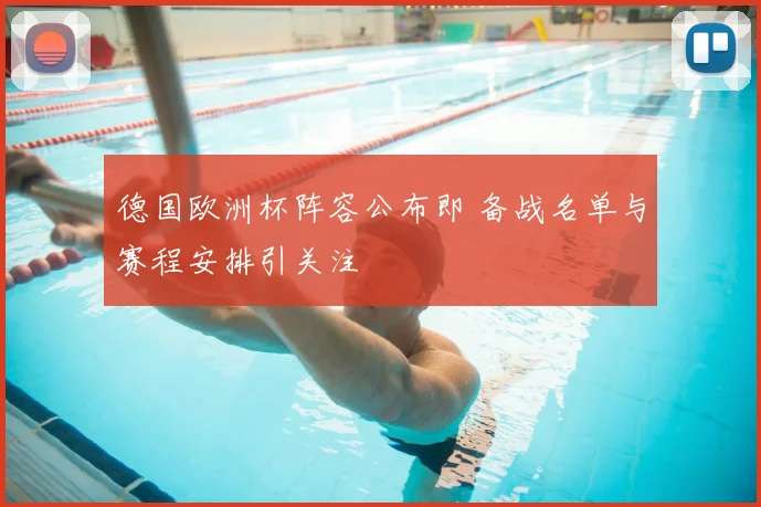 德国欧洲杯阵容公布即 备战名单与赛程安排引关注