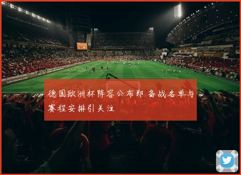 德国欧洲杯阵容公布即 备战名单与赛程安排引关注