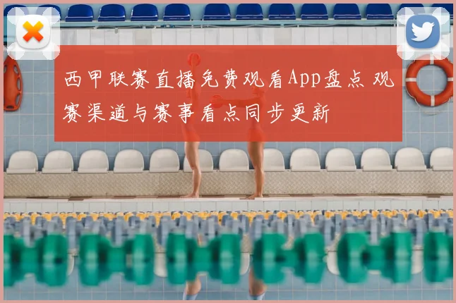 西甲联赛直播免费观看App盘点 观赛渠道与赛事看点同步更新