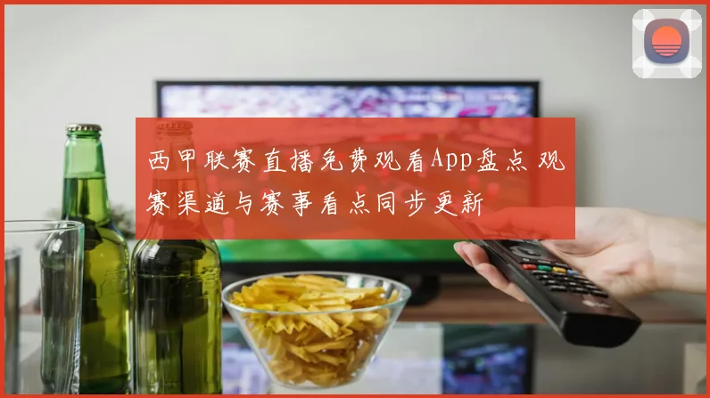西甲联赛直播免费观看App盘点 观赛渠道与赛事看点同步更新