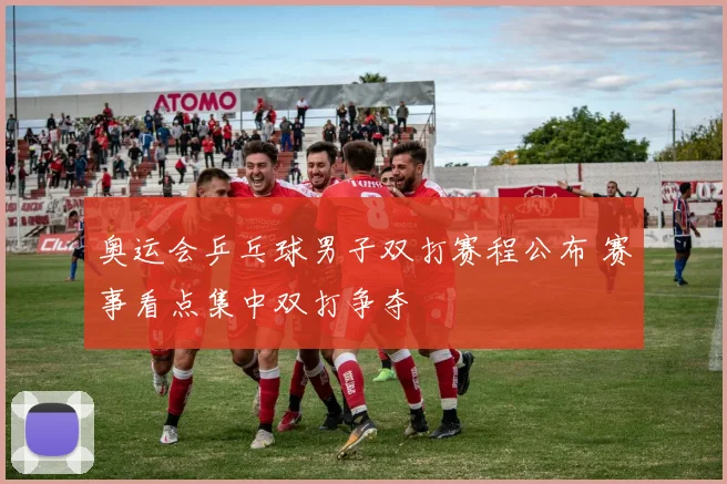奥运会乒乓球男子双打赛程公布 赛事看点集中双打争夺