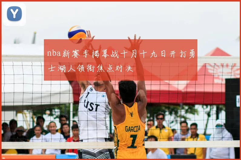 nba新赛季揭幕战十月十九日开打勇士湖人领衔焦点对决