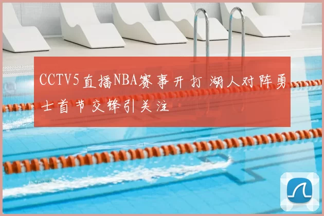 CCTV5直播NBA赛事开打 湖人对阵勇士首节交锋引关注