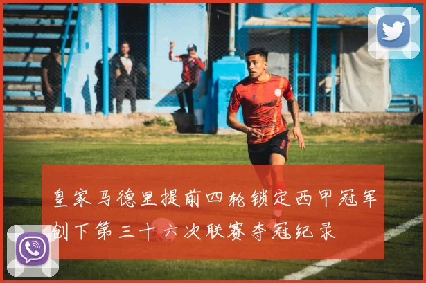 皇家马德里提前四轮锁定西甲冠军创下第三十六次联赛夺冠纪录