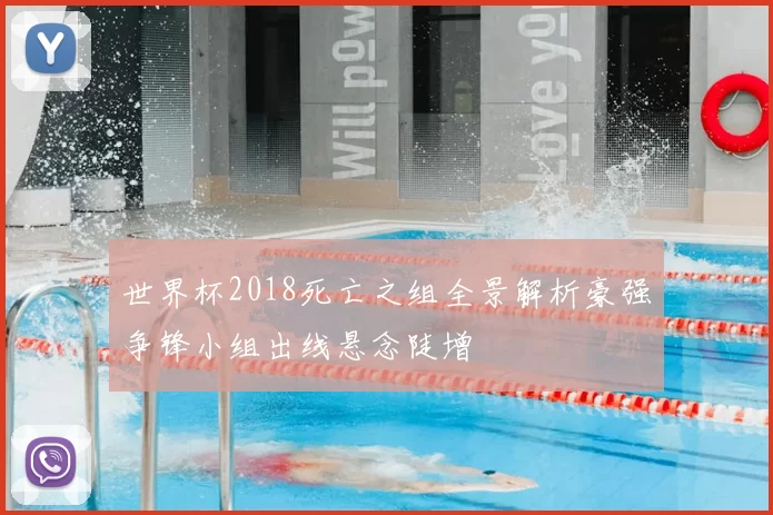 世界杯2018死亡之组全景解析豪强争锋小组出线悬念陡增