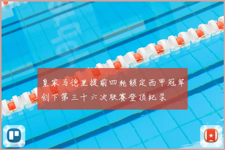 皇家马德里提前四轮锁定西甲冠军创下第三十六次联赛登顶纪录