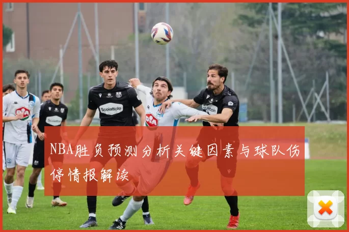 NBA胜负预测分析关键因素与球队伤停情报解读