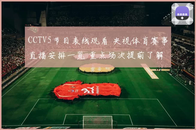CCTV5节目表线观看 央视体育赛事直播安排一览 重点场次提前了解