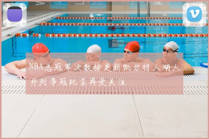 NBA总冠军次数榜更新凯尔特人湖人并列争冠纪录再受关注
