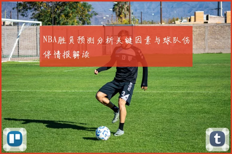 NBA胜负预测分析关键因素与球队伤停情报解读