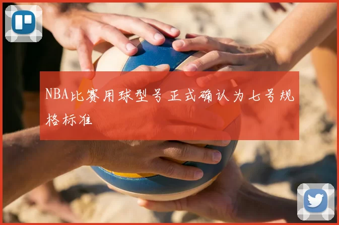 NBA比赛用球型号正式确认为七号规格标准