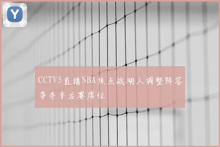 CCTV5直播NBA焦点战湖人调整阵容争夺季后赛席位