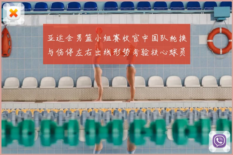 亚运会男篮小组赛收官中国队轮换与伤停左右出线形势考验核心球员稳定性