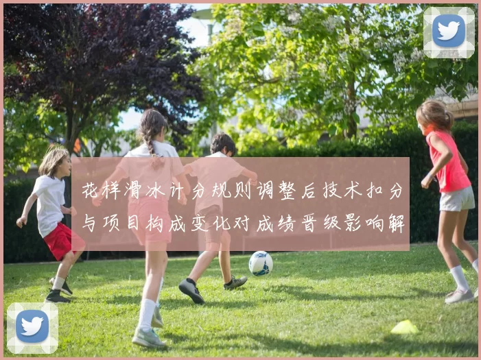 花样滑冰计分规则调整后技术扣分与项目构成变化对成绩晋级影响解读