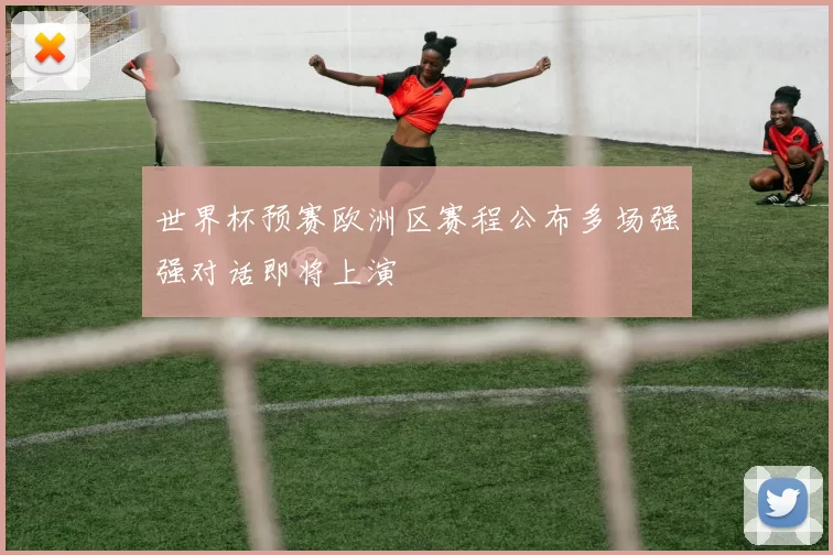 世界杯预赛欧洲区赛程公布多场强强对话即将上演