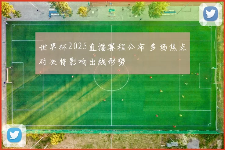 世界杯2025直播赛程公布 多场焦点对决将影响出线形势