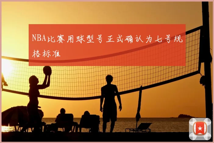 NBA比赛用球型号正式确认为七号规格标准