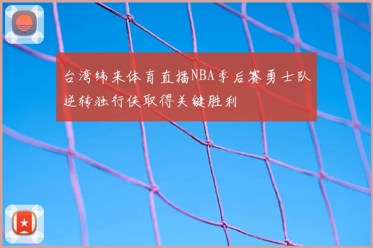 台湾纬来体育直播NBA季后赛勇士队逆转独行侠取得关键胜利