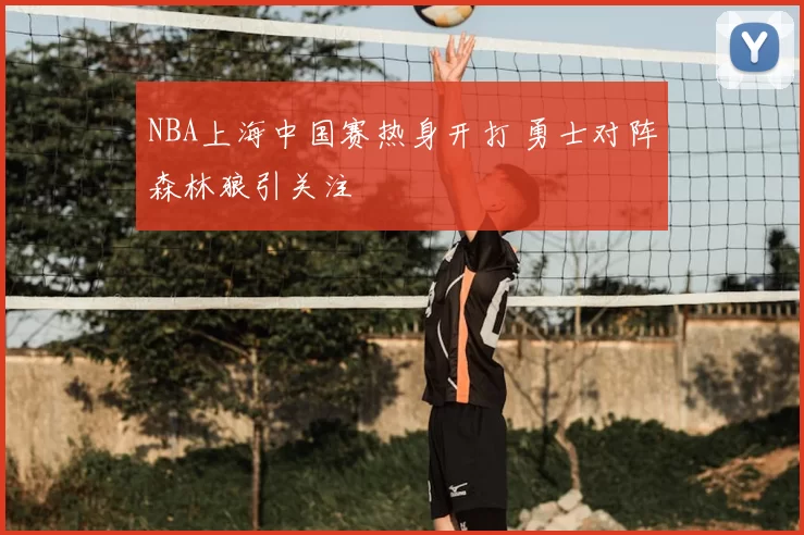 NBA上海中国赛热身开打 勇士对阵森林狼引关注