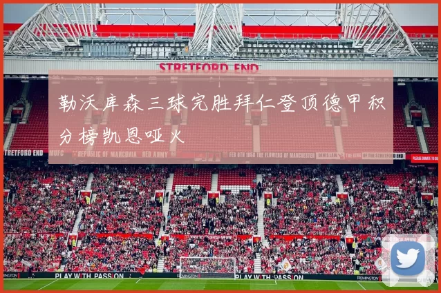 勒沃库森三球完胜拜仁登顶德甲积分榜凯恩哑火