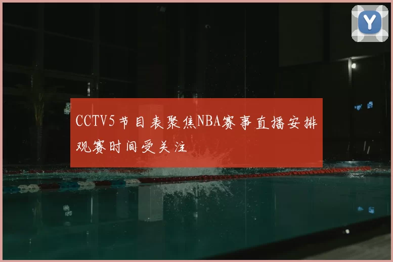 CCTV5节目表聚焦NBA赛事直播安排观赛时间受关注