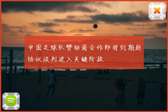 中国足球队赞助商合作即将到期新协议谈判进入关键阶段