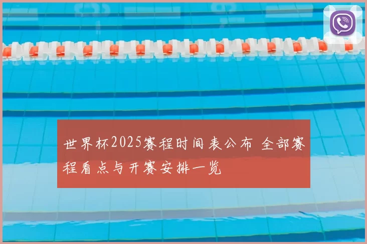 世界杯2025赛程时间表公布 全部赛程看点与开赛安排一览