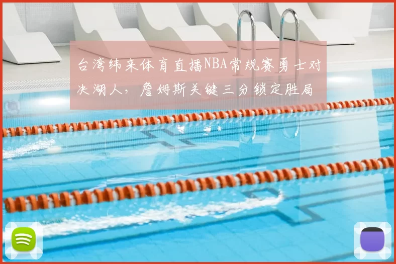 台湾纬来体育直播NBA常规赛勇士对决湖人，詹姆斯关键三分锁定胜局