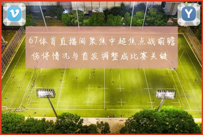 67体育直播间聚焦中超焦点战前瞻 伤停情况与首发调整成比赛关键