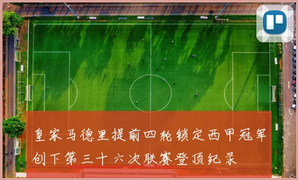 皇家马德里提前四轮锁定西甲冠军创下第三十六次联赛登顶纪录