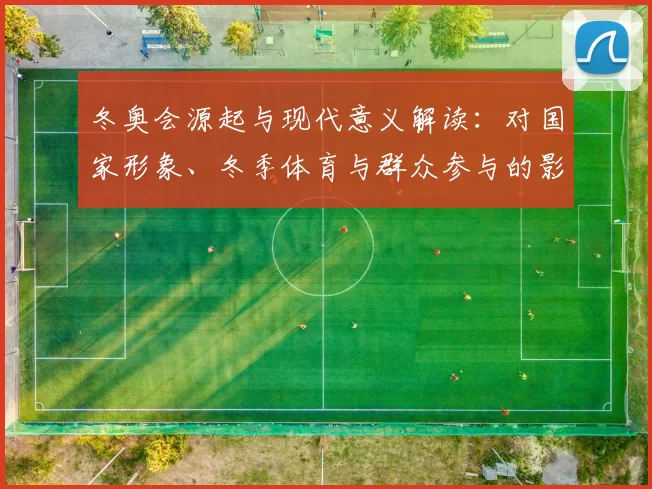 冬奥会源起与现代意义解读：对国家形象、冬季体育与群众参与的影响