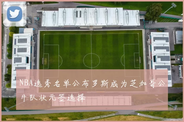 NBA选秀名单公布罗斯成为芝加哥公牛队状元签选择