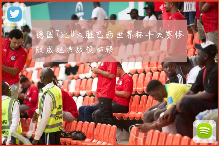 德国7比0大胜巴西世界杯半决赛惨败成经典战役回顾