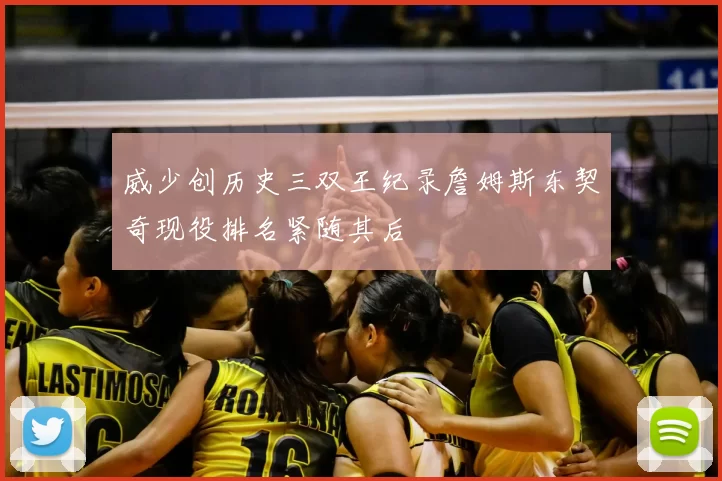 威少创历史三双王纪录詹姆斯东契奇现役排名紧随其后