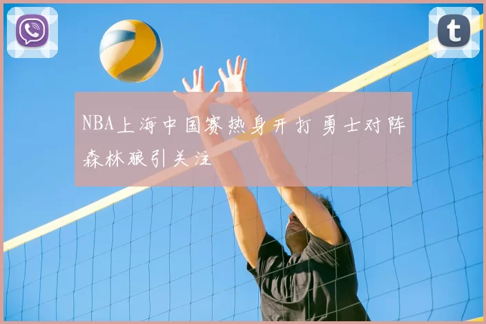 NBA上海中国赛热身开打 勇士对阵森林狼引关注